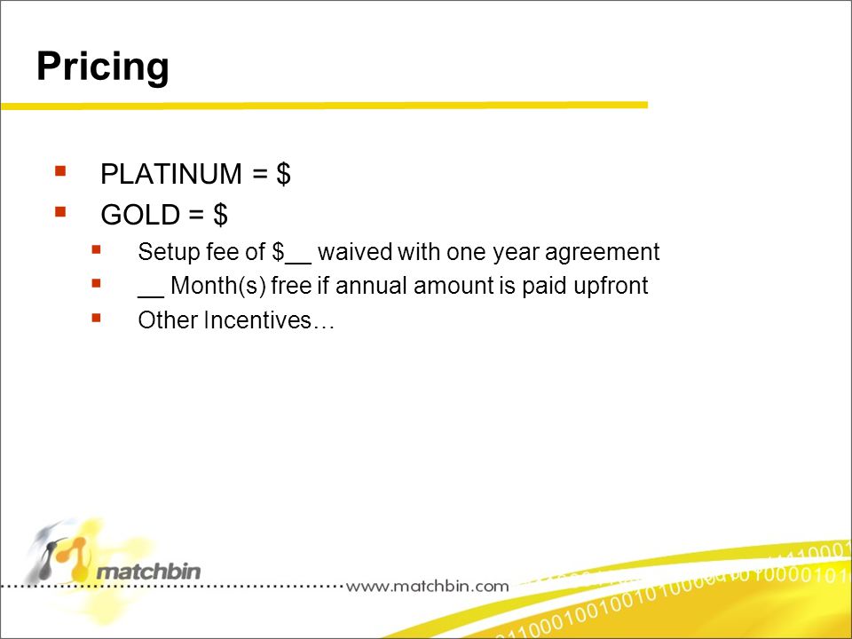 Pricing  PLATINUM = $  GOLD = $  Setup fee of $__ waived with one year agreement  __ Month(s) free if annual amount is paid upfront  Other Incentives…
