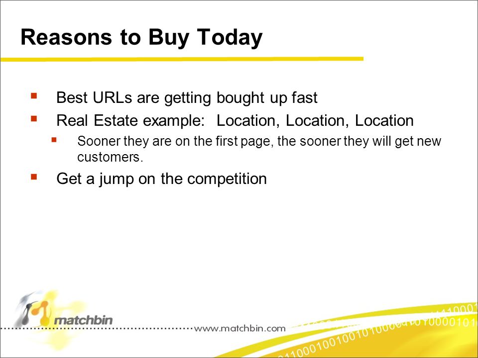 Reasons to Buy Today  Best URLs are getting bought up fast  Real Estate example: Location, Location, Location  Sooner they are on the first page, the sooner they will get new customers.