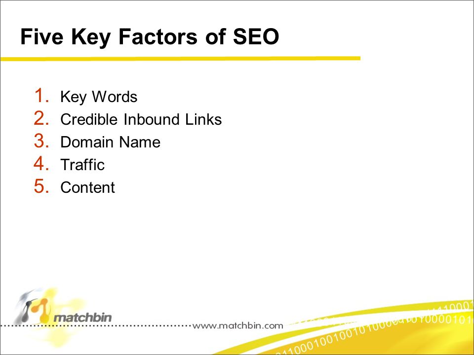 Five Key Factors of SEO 1. Key Words 2. Credible Inbound Links 3. Domain Name 4. Traffic 5. Content