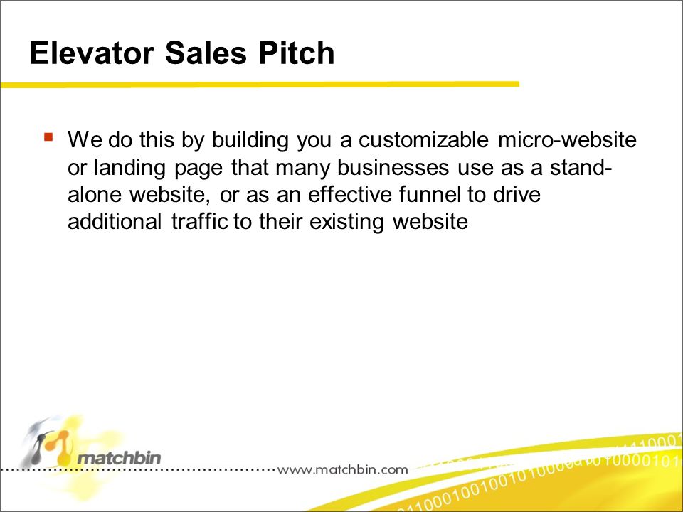 Elevator Sales Pitch  We do this by building you a customizable micro-website or landing page that many businesses use as a stand- alone website, or as an effective funnel to drive additional traffic to their existing website