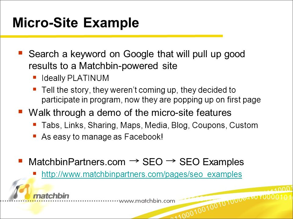 Micro-Site Example  Search a keyword on Google that will pull up good results to a Matchbin-powered site  Ideally PLATINUM  Tell the story, they weren’t coming up, they decided to participate in program, now they are popping up on first page  Walk through a demo of the micro-site features  Tabs, Links, Sharing, Maps, Media, Blog, Coupons, Custom  As easy to manage as Facebook.