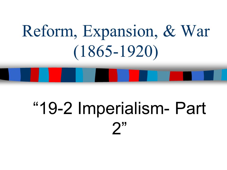 Reform, Expansion, & War ( ) 19-2 Imperialism- Part 2