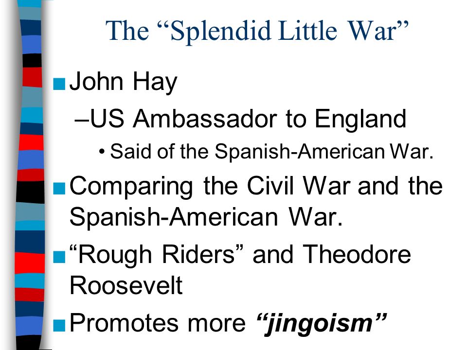 The Splendid Little War ■John Hay –US Ambassador to England Said of the Spanish-American War.