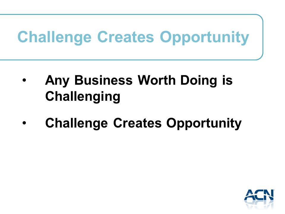 Challenge Creates Opportunity Any Business Worth Doing is Challenging Challenge Creates Opportunity