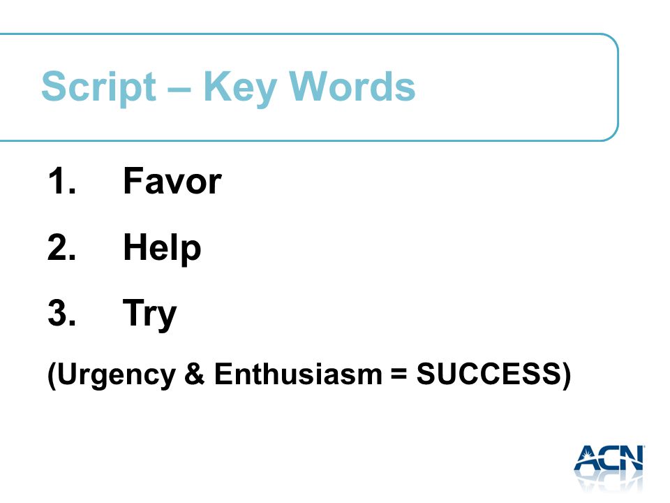 Script – Key Words 1. Favor 2. Help 3. Try (Urgency & Enthusiasm = SUCCESS)