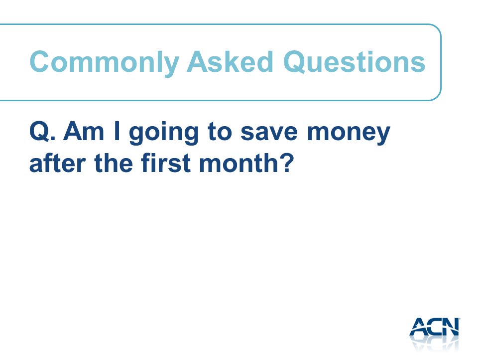 Q. Am I going to save money after the first month Commonly Asked Questions