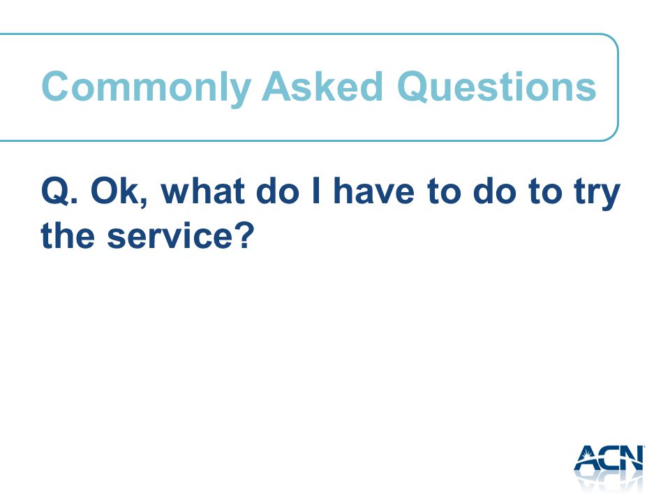Q. Ok, what do I have to do to try the service Commonly Asked Questions