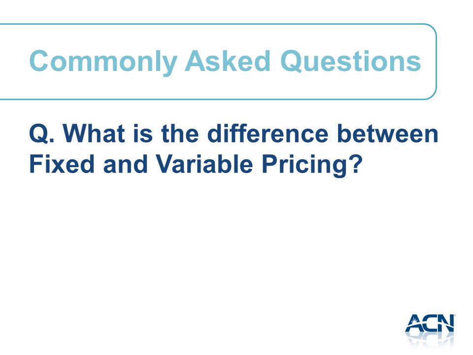 Q. What is the difference between Fixed and Variable Pricing Commonly Asked Questions