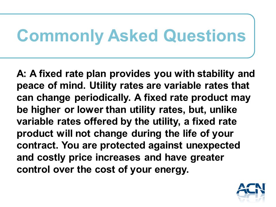 A: A fixed rate plan provides you with stability and peace of mind.