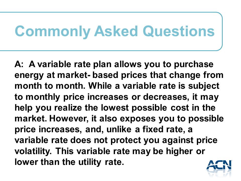 A: A variable rate plan allows you to purchase energy at market- based prices that change from month to month.