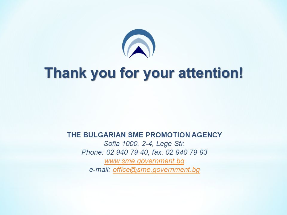 Thank you for your attention. THE BULGARIAN SME PROMOTION AGENCY Sofia 1000, 2-4, Lege Str.