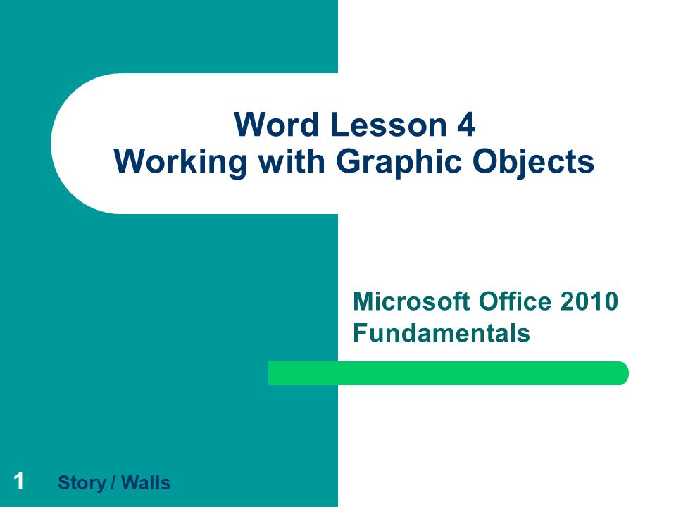 1 Word Lesson 4 Working with Graphic Objects Microsoft Office 2010 Fundamentals Story / Walls