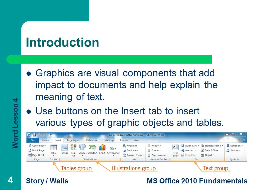 Word Lesson 4 Story / WallsMS Office 2010 Fundamentals 444 Introduction Graphics are visual components that add impact to documents and help explain the meaning of text.