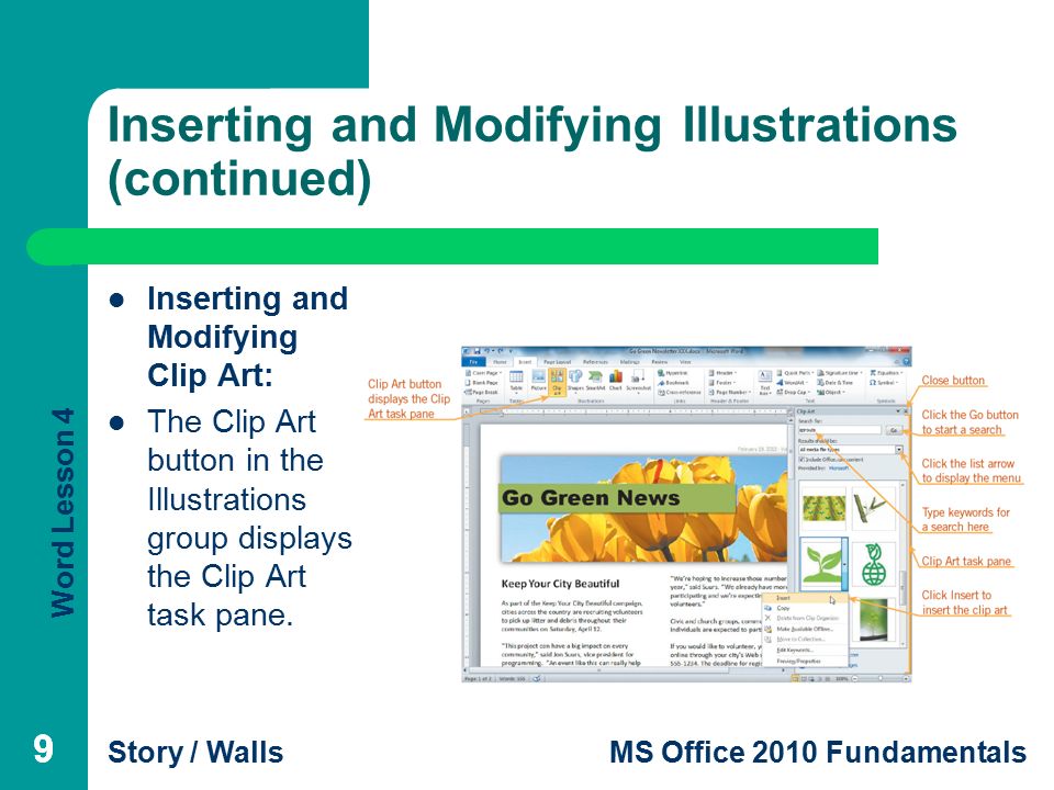 Word Lesson 4 Story / WallsMS Office 2010 Fundamentals 99 Inserting and Modifying Illustrations (continued) Inserting and Modifying Clip Art: The Clip Art button in the Illustrations group displays the Clip Art task pane.