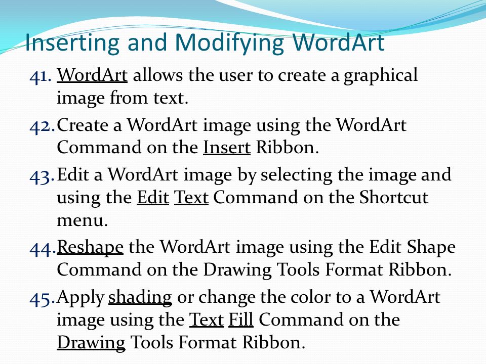 Inserting and Modifying WordArt 41. WordArt allows the user to create a graphical image from text.