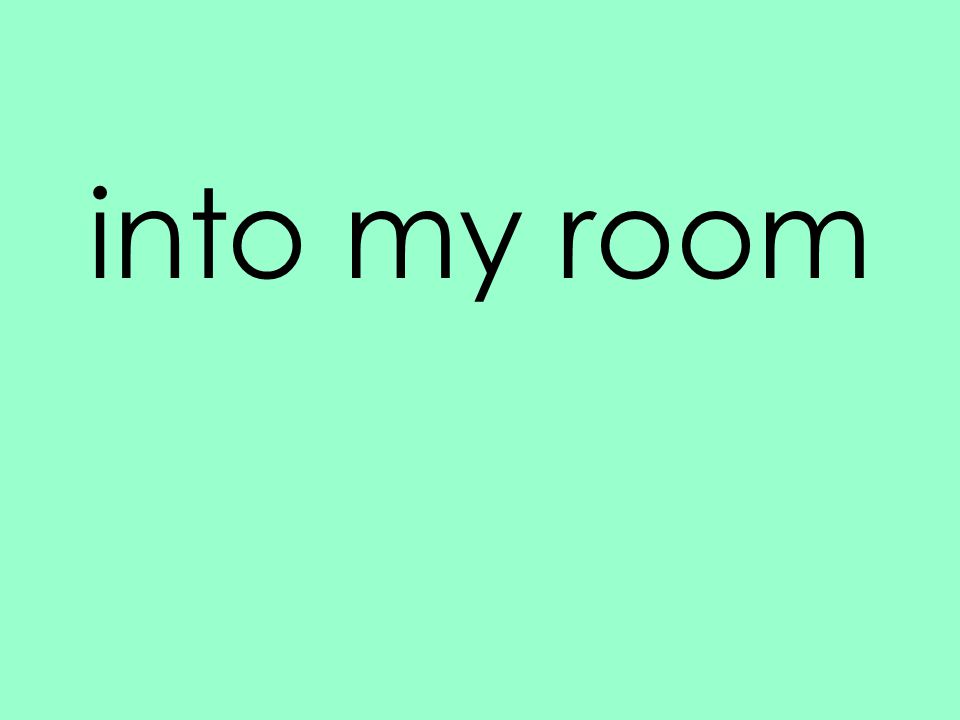 into my room