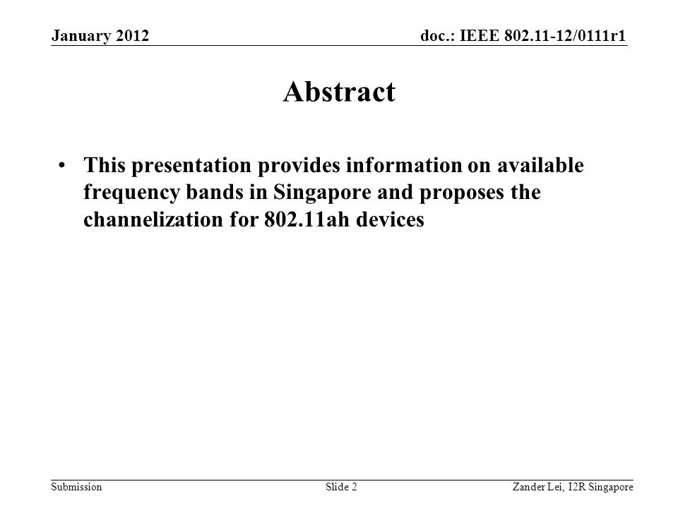 doc.: IEEE /0111r1 Submission Abstract This presentation provides information on available frequency bands in Singapore and proposes the channelization for ah devices Zander Lei, I2R SingaporeSlide 2 January 2012