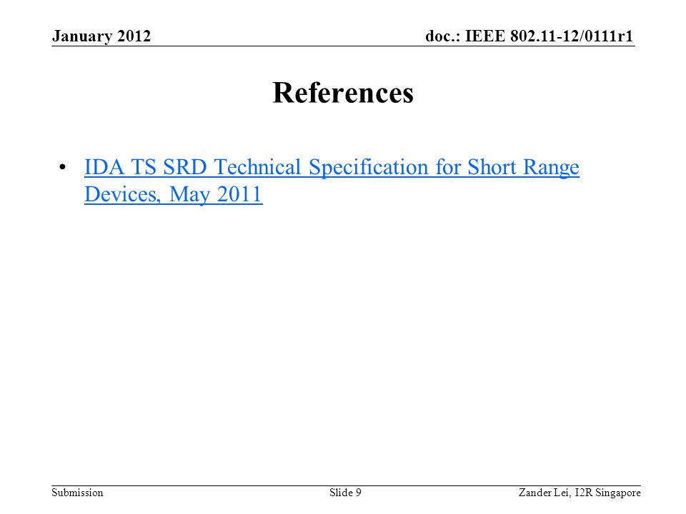 doc.: IEEE /0111r1 Submission References IDA TS SRD Technical Specification for Short Range Devices, May 2011IDA TS SRD Technical Specification for Short Range Devices, May 2011 Zander Lei, I2R SingaporeSlide 9 January 2012