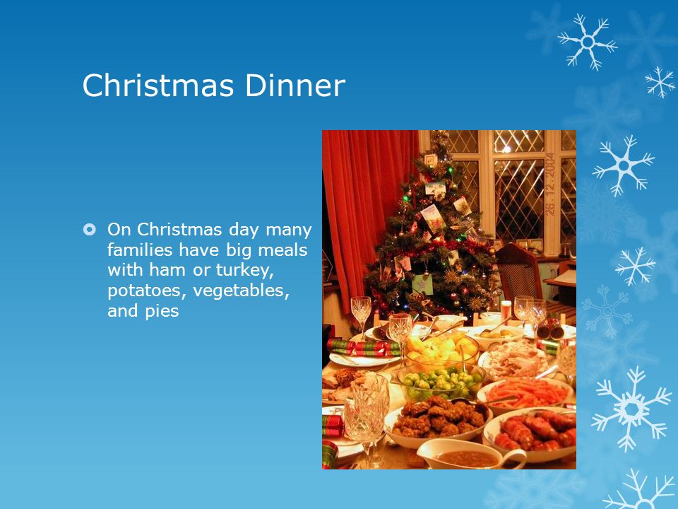 Christmas Dinner  On Christmas day many families have big meals with ham or turkey, potatoes, vegetables, and pies