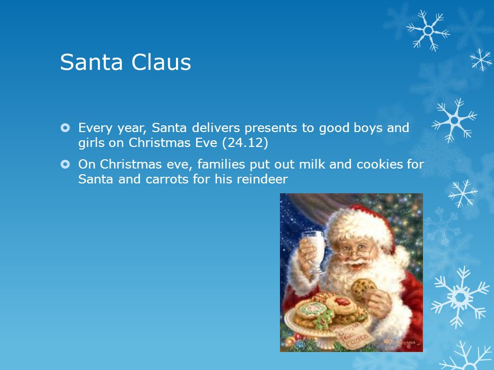 Santa Claus  Every year, Santa delivers presents to good boys and girls on Christmas Eve (24.12)  On Christmas eve, families put out milk and cookies for Santa and carrots for his reindeer