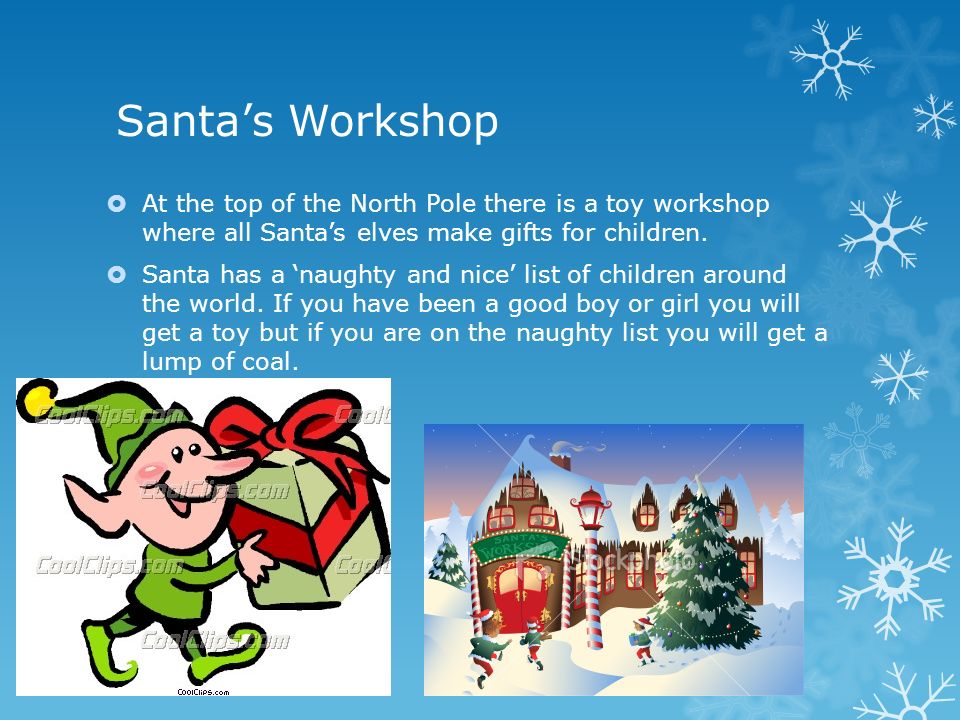 Santa’s Workshop  At the top of the North Pole there is a toy workshop where all Santa’s elves make gifts for children.