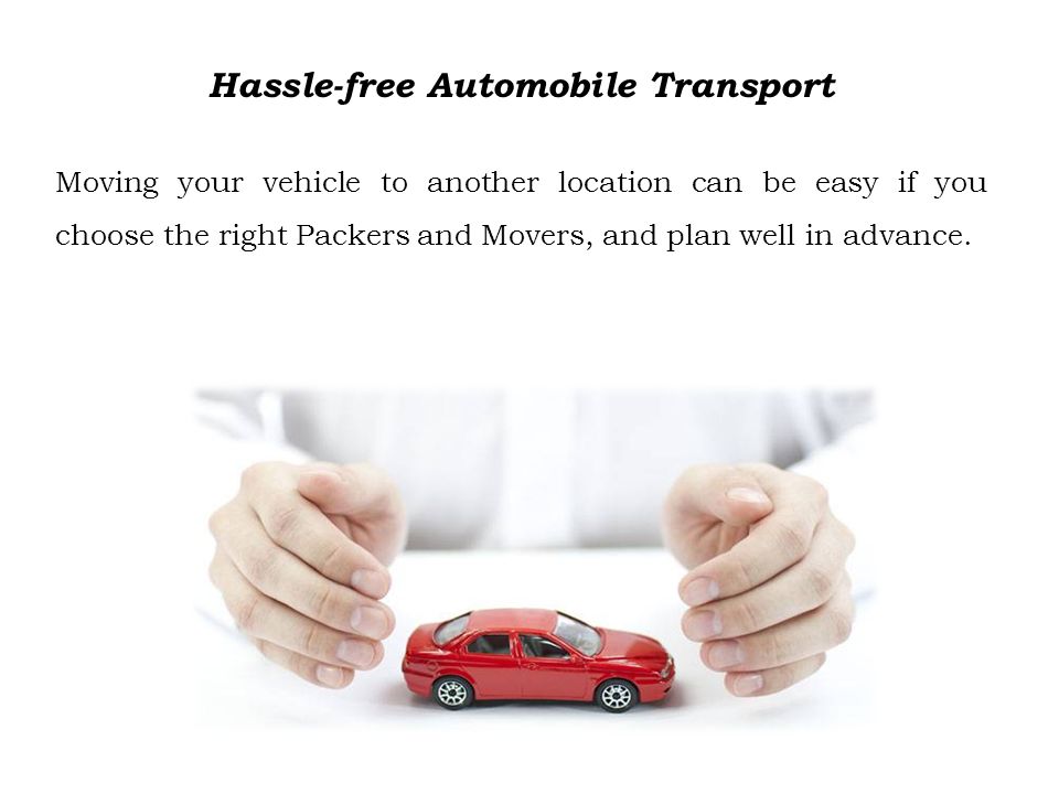 Hassle-free Automobile Transport Moving your vehicle to another location can be easy if you choose the right Packers and Movers, and plan well in advance.