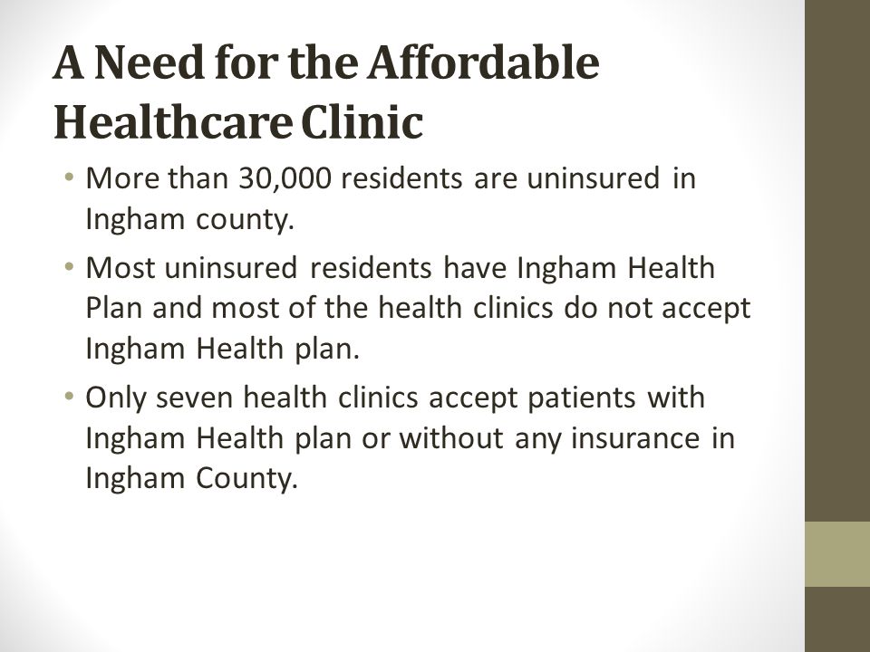 A Need for the Affordable Healthcare Clinic More than 30,000 residents are uninsured in Ingham county.
