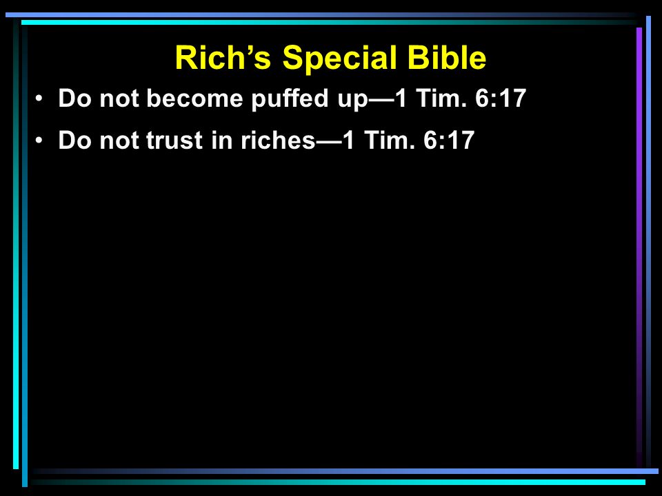 Rich’s Special Bible Do not become puffed up—1 Tim. 6:17 Do not trust in riches—1 Tim. 6:17