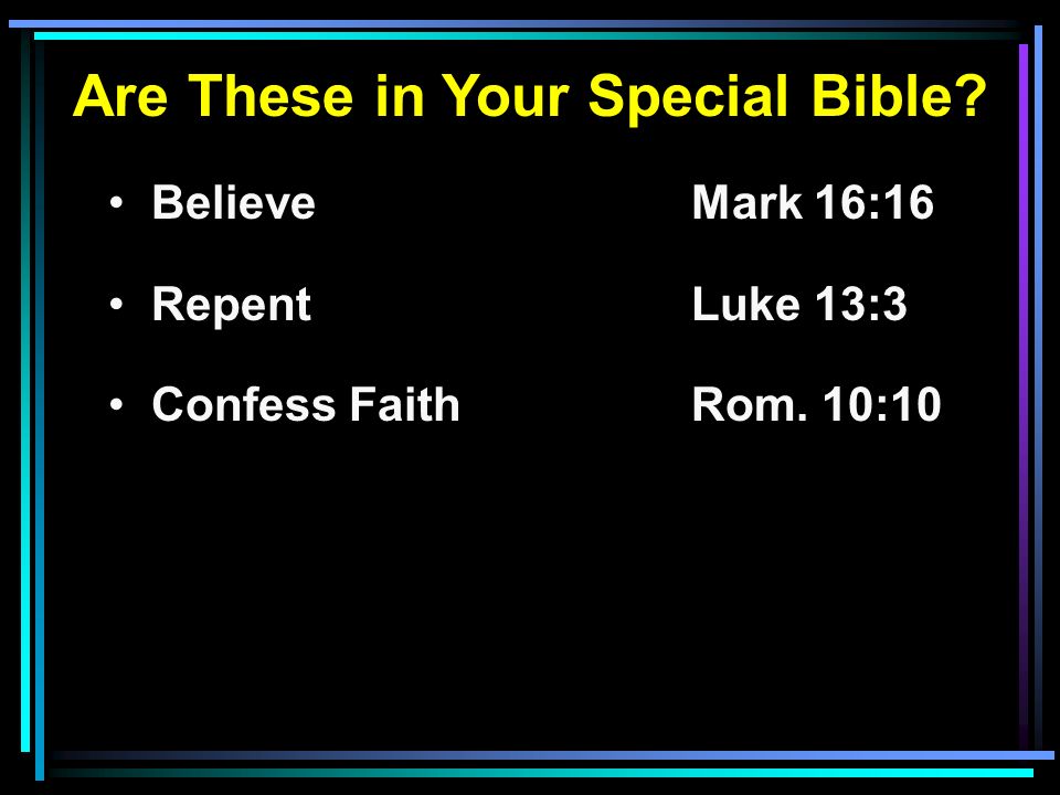 Are These in Your Special Bible BelieveMark 16:16 RepentLuke 13:3 Confess FaithRom. 10:10