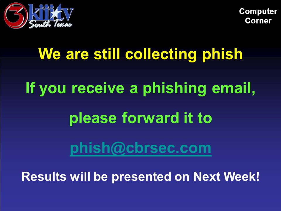 Computer Corner We are still collecting phish If you receive a phishing  , please forward it to Results will be presented on Next Week!