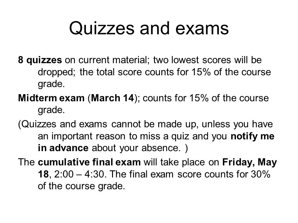 Quizzes and exams 8 quizzes on current material; two lowest scores will be dropped; the total score counts for 15% of the course grade.