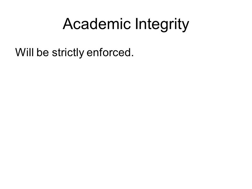 Academic Integrity Will be strictly enforced.