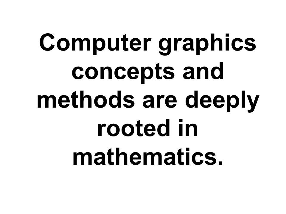 Computer graphics concepts and methods are deeply rooted in mathematics.