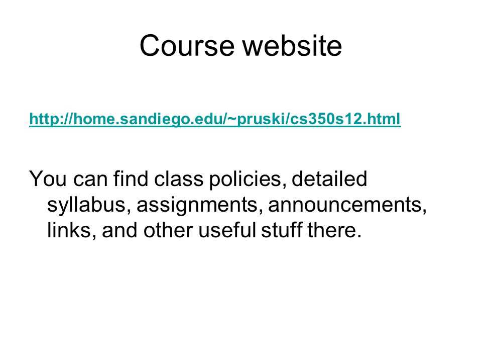 Course website   You can find class policies, detailed syllabus, assignments, announcements, links, and other useful stuff there.