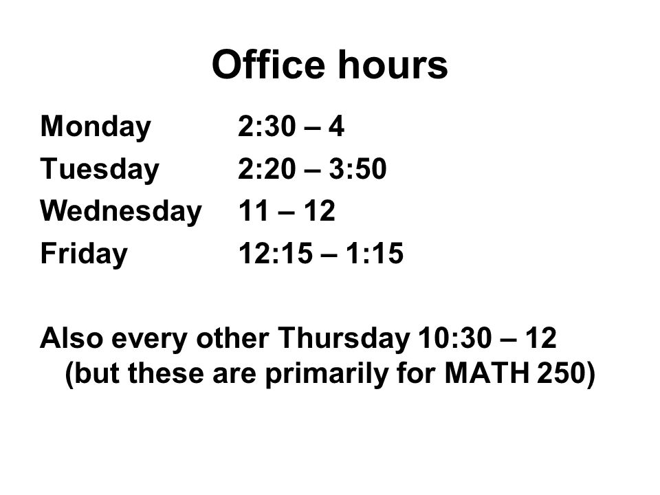 Office hours Monday2:30 – 4 Tuesday2:20 – 3:50 Wednesday11 – 12 Friday12:15 – 1:15 Also every other Thursday 10:30 – 12 (but these are primarily for MATH 250)
