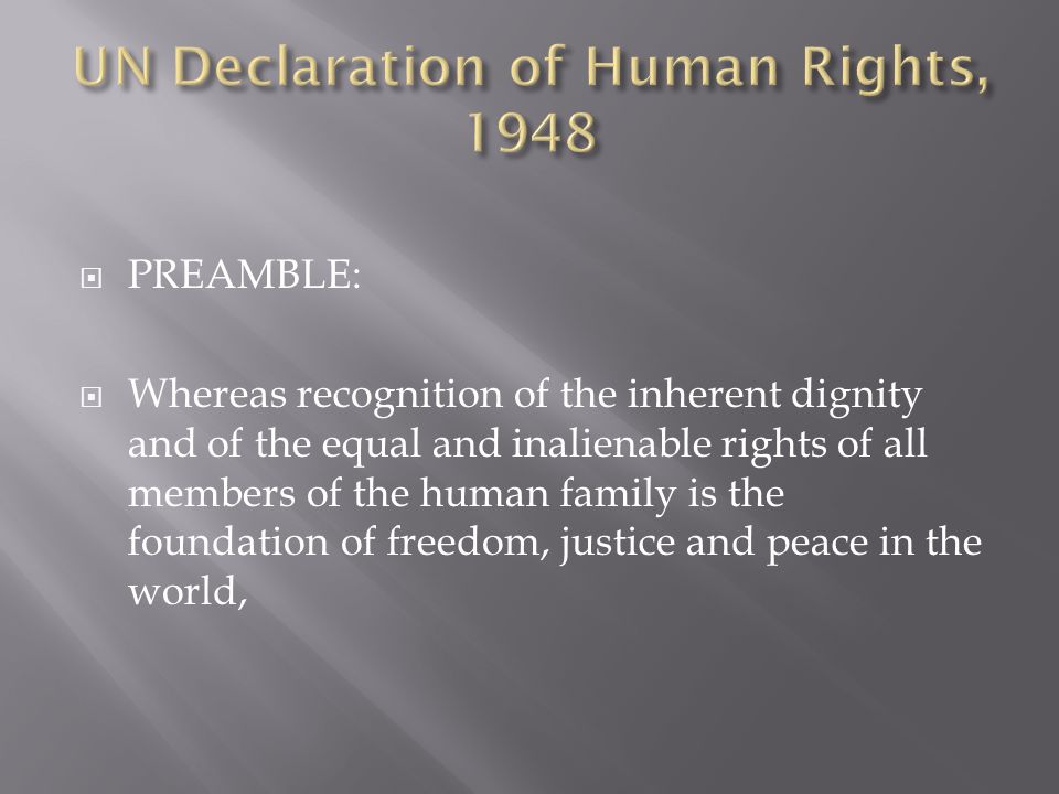  PREAMBLE:  Whereas recognition of the inherent dignity and of the equal and inalienable rights of all members of the human family is the foundation of freedom, justice and peace in the world,