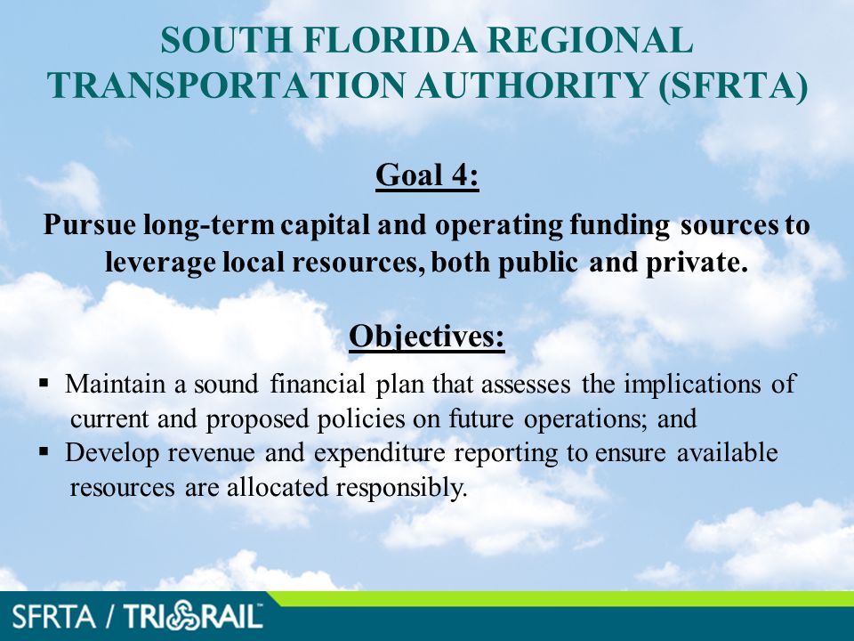 SOUTH FLORIDA REGIONAL TRANSPORTATION AUTHORITY (SFRTA) Goal 4: Pursue long-term capital and operating funding sources to leverage local resources, both public and private.