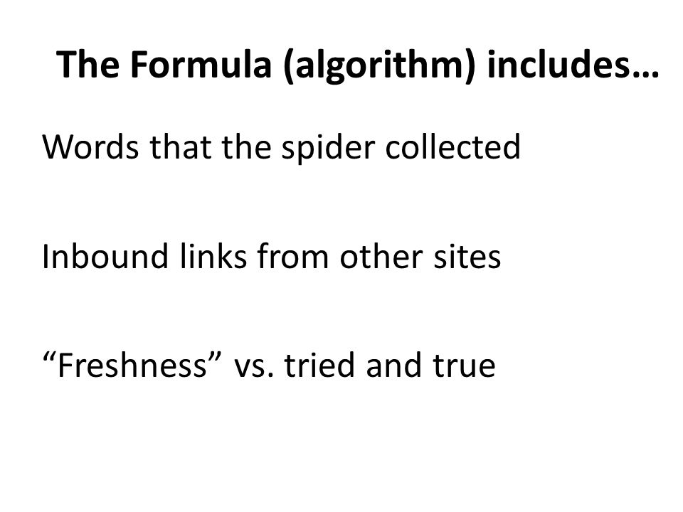 The Formula (algorithm) includes… Words that the spider collected Inbound links from other sites Freshness vs.