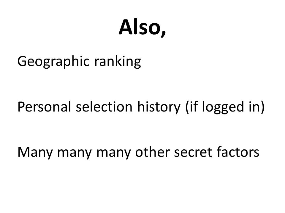 Also, Geographic ranking Personal selection history (if logged in) Many many many other secret factors