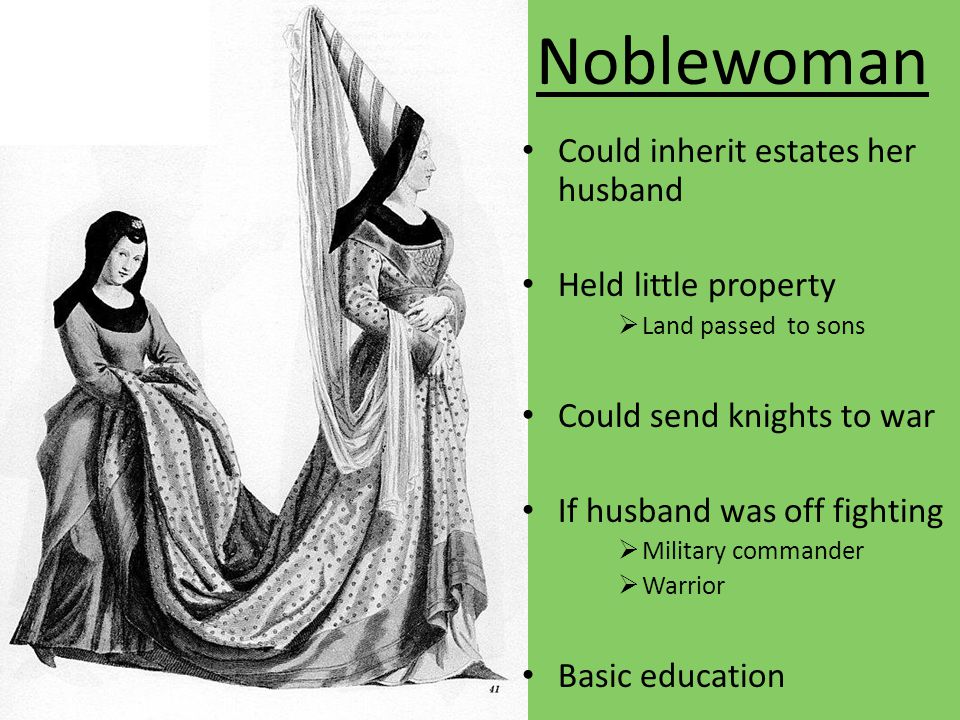 Noblewoman Could inherit estates her husband Held little property  Land passed to sons Could send knights to war If husband was off fighting  Military commander  Warrior Basic education