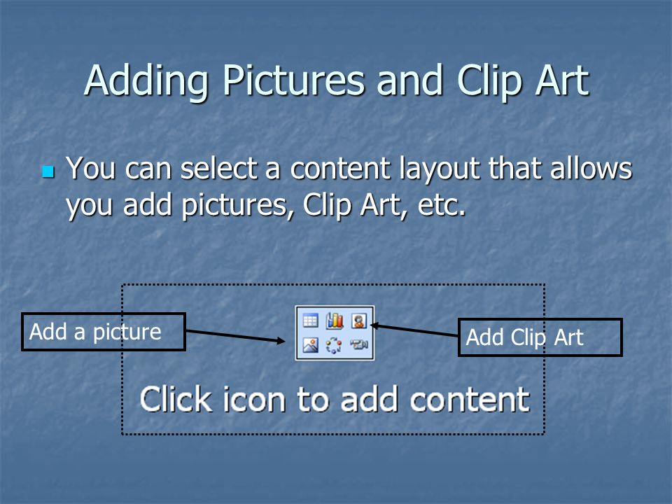 Adding Pictures and Clip Art You can select a content layout that allows you add pictures, Clip Art, etc.