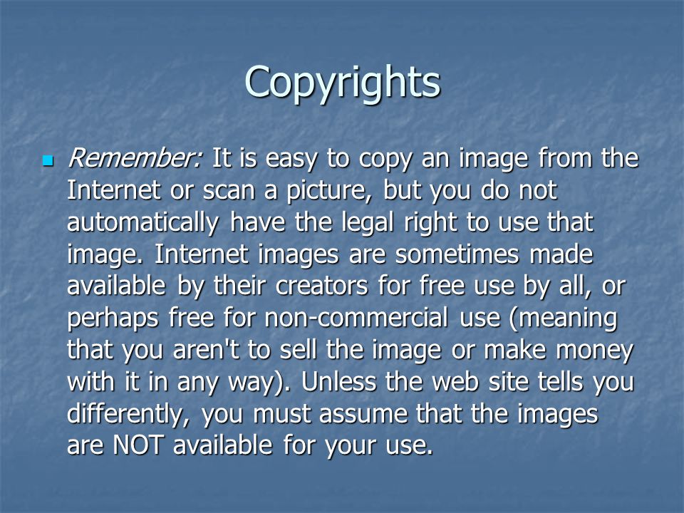 Copyrights Remember: It is easy to copy an image from the Internet or scan a picture, but you do not automatically have the legal right to use that image.