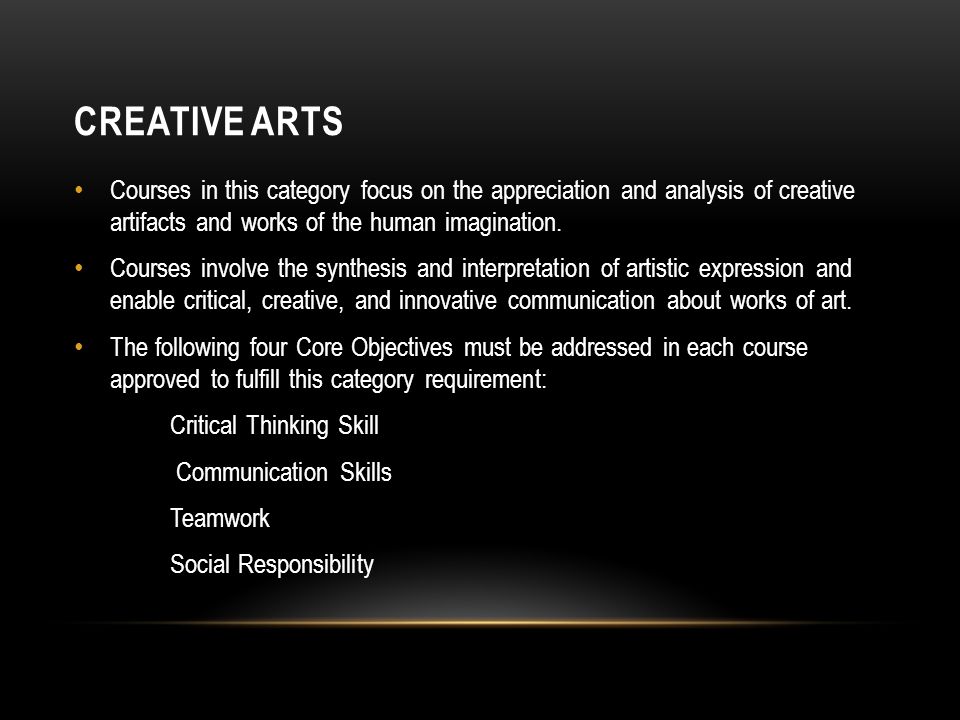 CREATIVE ARTS Courses in this category focus on the appreciation and analysis of creative artifacts and works of the human imagination.