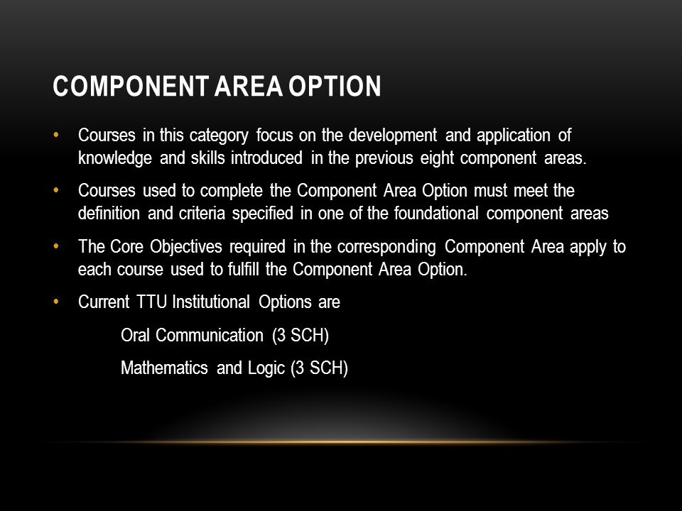 COMPONENT AREA OPTION Courses in this category focus on the development and application of knowledge and skills introduced in the previous eight component areas.