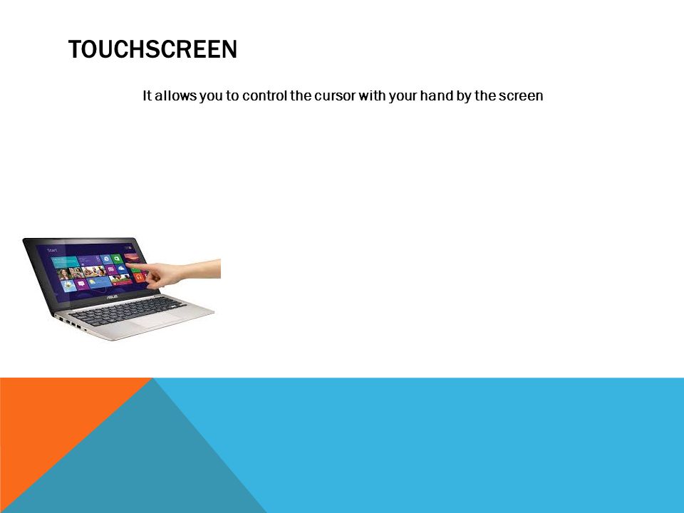 TOUCHSCREEN It allows you to control the cursor with your hand by the screen
