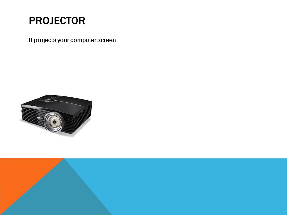 PROJECTOR It projects your computer screen