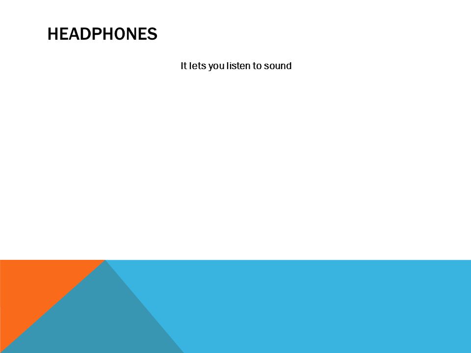 HEADPHONES It lets you listen to sound