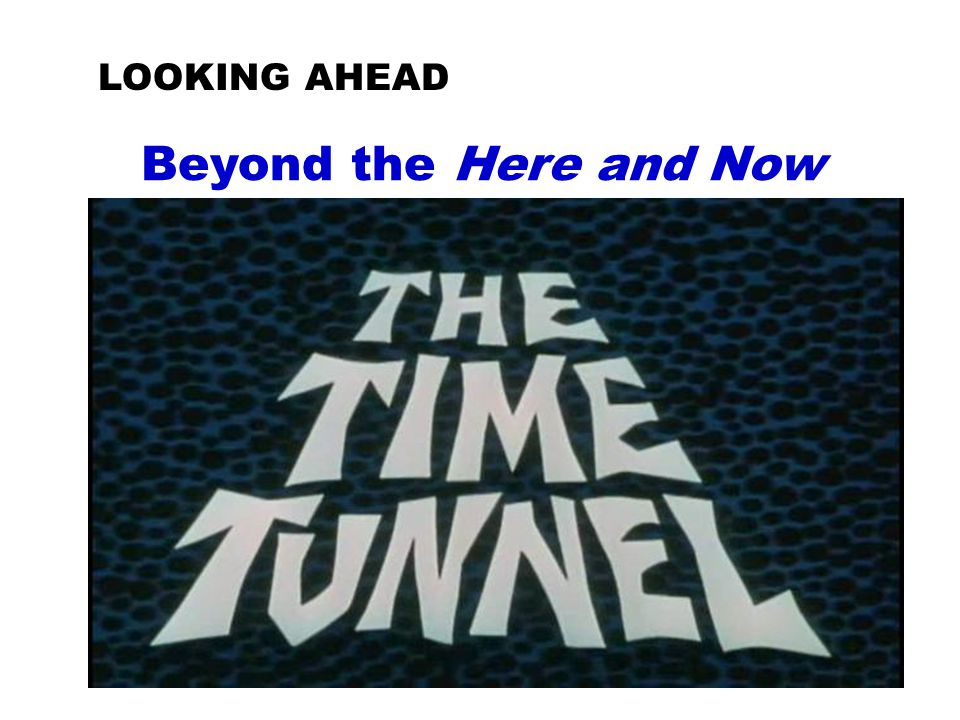 Projecting Beyond the Here and Now : Beyond the Here and Now LOOKING AHEAD