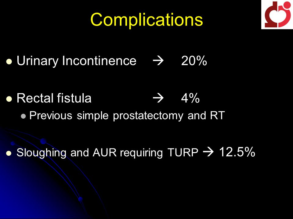 Complications Urinary Incontinence  20% Rectal fistula  4% Previous simple prostatectomy and RT Sloughing and AUR requiring TURP  12.5%