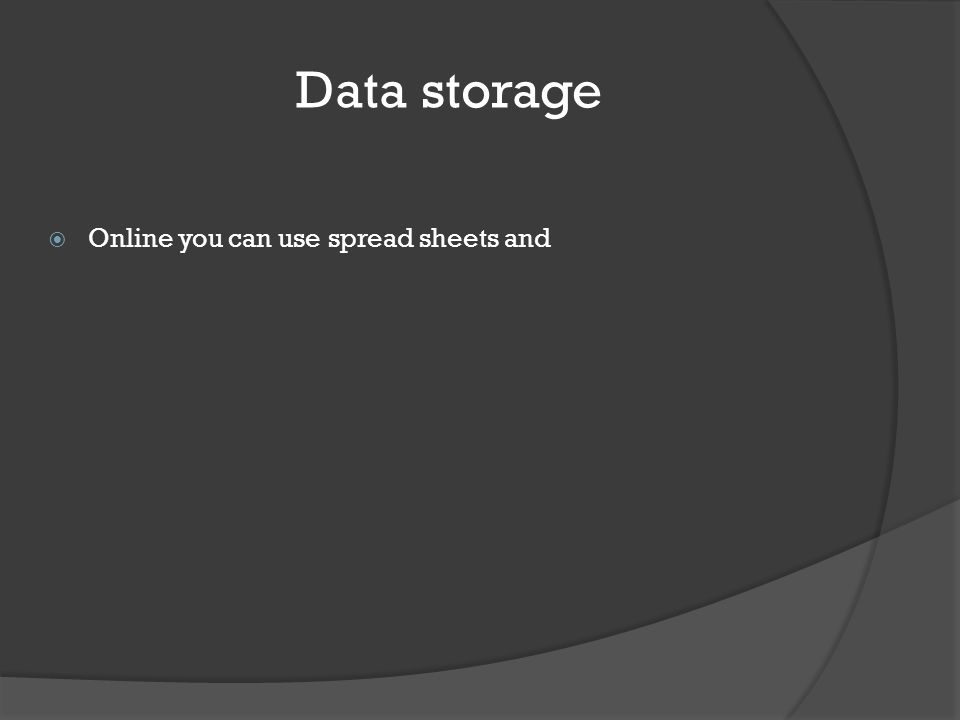 Data storage  Online you can use spread sheets and